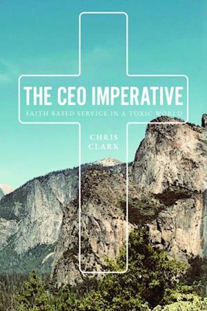 The CEO Imperative : Faith Based Service in a Toxic World