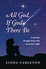 All God, If God There Be : A Journey through Incest into Incarnate Light