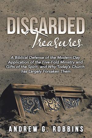 Discarded Treasures: A Biblical Defense of the Modern-Day Application of the Five-Fold Ministry and Gifts of the Spirit, and Why Today's Church Has La