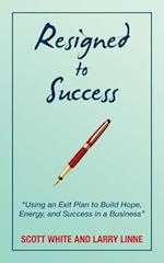 Resigned to Success: "Using an Exit Plan to Build Hope, Energy, and Success in a Business" 