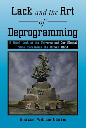 Lack and the Art of Deprogramming: A Brief Look at the Universe and Our Mental State from Inside the Human Mind