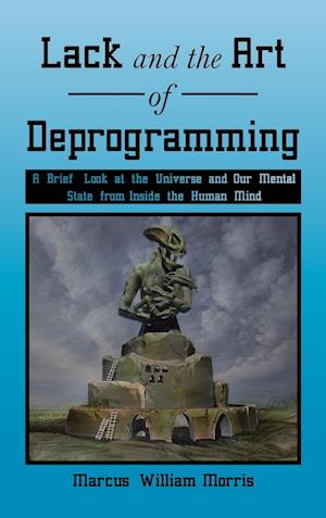 Lack and the Art of Deprogramming: A Brief Look at the Universe and Our Mental State from Inside the Human Mind