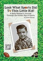 Look What Sports Did To This Little Kid!: A Baby Boomer's Journey Through the Golden Age of Sports 