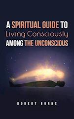 A Spiritual Guide to Living Consciously Among the Unconscious 