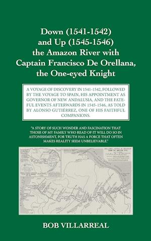 Down (1541-1542) and Up (1545-1546) the Amazon River with Captain Francisco De Orellana, the One-eyed Knight