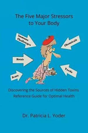 The Five Major Stressors to Your Body: Discovering the Sources of Hidden Toxins Reference Guide for Optimal Health