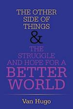 THE OTHER SIDE OF THINGS & THE STRUGGLE AND HOPE FOR A BETTER WORLD 