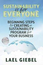 Sustainability is for Everyone : Beginning Steps to Creating a Sustainability Program for Your Business 