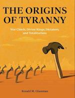 The Origins of Tyranny: War Chiefs, Divine Kings, Dictators, and Totalitarians 