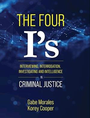 The Four I's: Interviewing, Interrogation, Investigating, and Intelligence in Criminal Justice