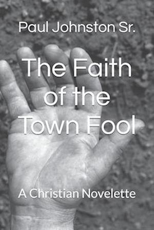 The Faith of the Town Fool: A Christian Novelette