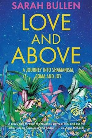 Love and Above: A journey into shamanism, a coma and joy