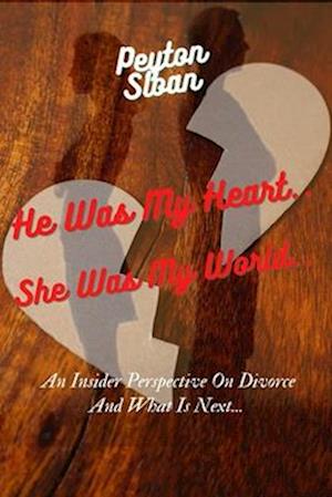 He Was My heart... She Was My World.. : An insider perspective on divorce and what is next