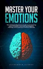 Master your Emotions: The Ultimate Guide to Controlling your Emotions, Overcoming Negative Feelings and Creating a Positive Attitude 