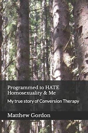 Programmed to HATE Homosexuality & Me: My true story of Conversion Therapy