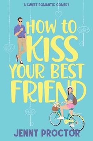 How to Kiss Your Best Friend: A Sweet Romantic Comedy