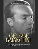 George Balanchine: The Life and Legacy of One of the 20th Century's Most Influential Choreographers 