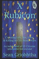 X Rubicon: Crossing Life, Sex, Love, & Killing in CIA Proxy Wars -- An indictment of US Citizens 