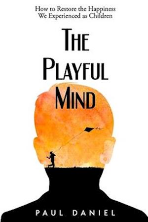 The Playful Mind: How to Restore the Happiness We Experienced as Children