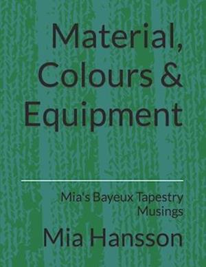 Material, Colours & Equipment: Mia's Bayeux Tapestry Musings