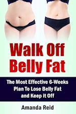 Walk Off Belly Fat: The Most Effective 6-Weeks Plan To Lose Belly Fat and Keep it Off 