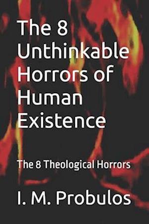 The 8 Unthinkable Horrors of Human Existence: The 8 Theological Horrors