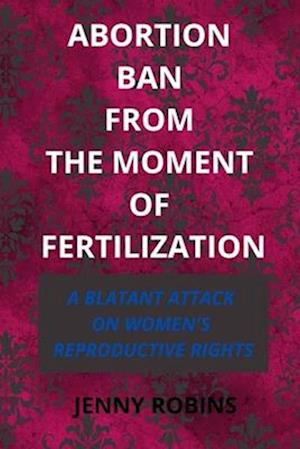 Abortion Ban From The Moment of Fertilization: A Blatant Attack on Women's Reproductive Rights