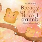 Bready or Not, Here I Crumb 