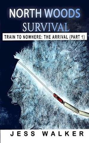 North Woods Survival: Train to Nowhere: A Wilderness Adventure Thriller