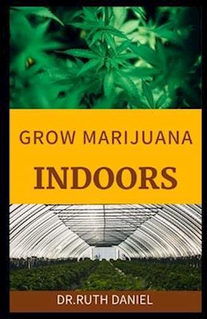 GROWING MARIJUANA INDOORS: A Comprehensive Beginner's Guide On How to grow weed indoors
