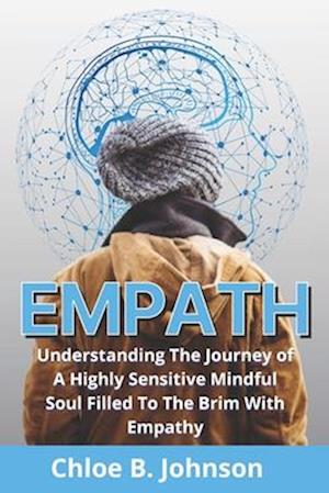 Empath: Understanding The Journey of A Highly Sensitive Mindful Soul Filled To The Brim With Empathy