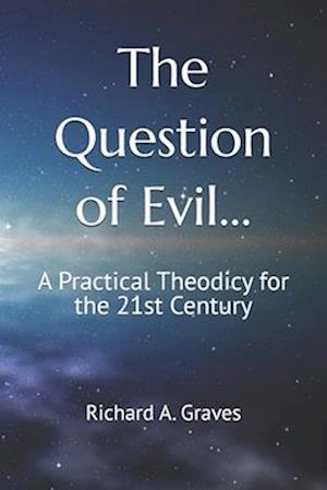 The Question of Evil...: A Practical Theodicy for the 21st Century