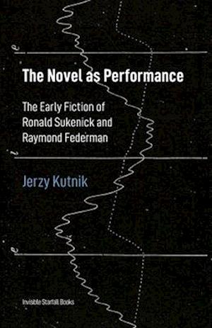 The Novel as Performance: The Early Fiction of Ronald Sukenick and Raymond Federman