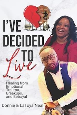 I've Decided To Live: HEALING FROM EMOTIONAL TRAUMA, BREAKUPS, AND BETRAYAL