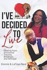 I've Decided To Live: HEALING FROM EMOTIONAL TRAUMA, BREAKUPS, AND BETRAYAL 