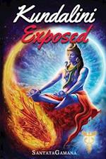 Kundalini Exposed: Disclosing the Cosmic Mystery of Kundalini. The Ultimate Guide to Kundalini Yoga & Kundalini Awakening [Expanded Edition] 