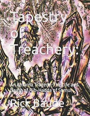 Tapestry of Treachery:: An Amarna Tragedy-The Life and Death of Rib-Hadda of Sumur