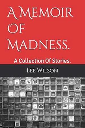 A Memoir Of Madness. : A Collection Of Stories.