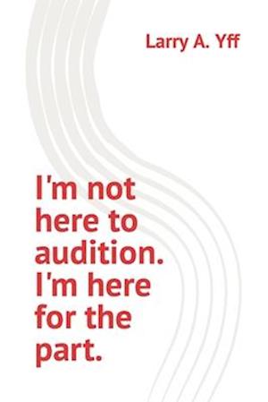 I'm not here to audition. I'm here for the part.