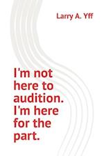 I'm not here to audition. I'm here for the part. 