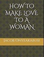 HOW TO MAKE LOVE TO A WOMAN 