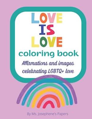 Love Is Love A Coloring Book: Affirmations and images celebrating LGBTQ+ love and friendship