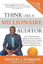 THINK LIKE A MILLIONAIRE AUDITOR: How To Build Practical Efficiency, Increase Revenue and Experience Peace of Mind That Will Transform Your Business, 