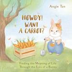 Howdy! Want A Carrot?: Finding The Meaning of Life Through The Eyes of A Bunny 