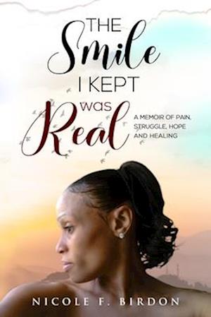 The Smile I Kept was Real: A Memoir of Pain, Struggle, Hope and Healing