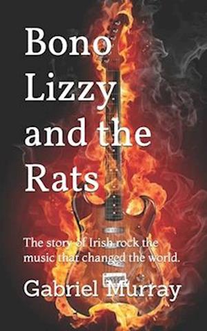 Bono Lizzy and the Rats : The story of Irish rock the music that changed the world.