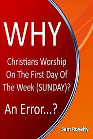 Why Christians Worship On The First Day Of The Week (Sunday)?: An Error...?