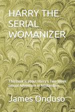 HARRY THE SERIAL WOMANIZER: This Book is about Harry's Two-Week Sexual Adventure in Amsterdam. 