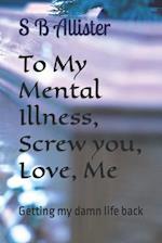 To My Mental Illness, Screw you, Love, Me: Getting My Damn Life Back 