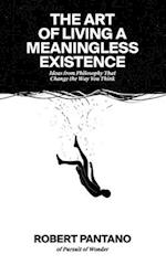 The Art of Living a Meaningless Existence : Ideas from Philosophy That Change the Way You Think 
